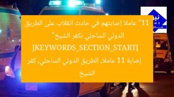 “11 عاملا إصابتهم في حادث انقلاب على الطريق الدولي الساحلي بكفر الشيخ”  
[KEYWORDS_SECTION_START]  
إصابة 11 عاملا, الطريق الدولي الساحلي, كفر الشيخ