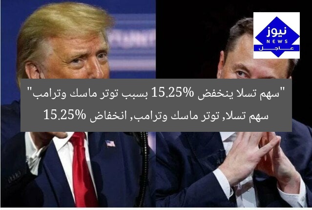 “سهم تسلا ينخفض 15.25% بسبب توتر ماسك وترامب”
سهم تسلا, توتر ماسك وترامب, انخفاض 15.25%