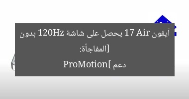 [المفاجأة: آيفون 17 Air يحصل على شاشة 120Hz بدون دعم ProMotion]