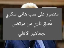 مُعلق ناري من مرتضى منصور على سب هاني سكري لجماهير الأهلي