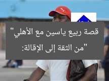 «ربيع ياسين: من الثقة إلى الإقالة مع الأهلي»  
ربيع ياسين, أزمة الأهلي, الإقالة