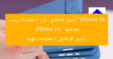 “iPhone 18 تأجيل الإطلاق.. أبرز 7 معلومات يجب معرفتها”  
iPhone 18, تأجيل الإطلاق, 7 معلومات مهمة