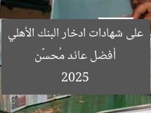 أفضل عائد مُحسَّن على شهادات ادخار البنك الأهلي 2025