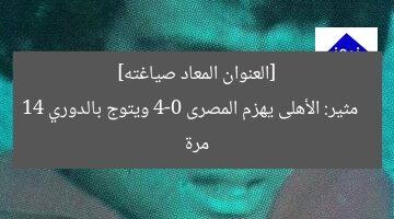 [العنوان المعاد صياغته]  
مثير: الأهلى يهزم المصرى 4-0 ويتوج بالدوري 14 مرة