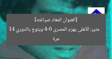 [العنوان المعاد صياغته]  
الأهلي يهزم المصري 4-0 ويُنال الدوري الـ14  

[KEYWORDS_SECTION_START]  
الأهلي, الدوري المصري, الفوز 4-0