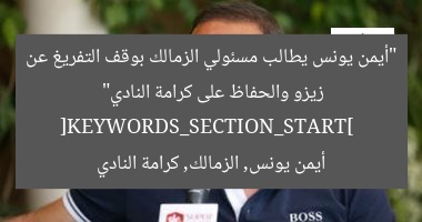 “أيمن يونس يطالب مسئولي الزمالك بوقف التفريغ عن زيزو والحفاظ على كرامة النادي”  
[KEYWORDS_SECTION_START]  
أيمن يونس, الزمالك, كرامة النادي