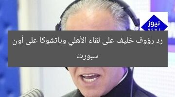 “رؤية رؤوف خليف: تحليل مباراة الأهلي وباتشوكا على أون سبورت”  
رؤوف خليف, الأهلي, أون سبورت