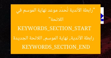 “رابطة الأندية تُحدّد موعد نهاية الموسم في اللائحة”  
KEYWORDS_SECTION_START  
رابطة الأندية, نهاية الموسم, اللائحة الجديدة  
KEYWORDS_SECTION_END