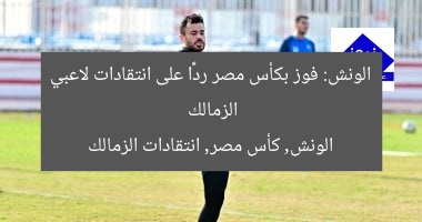 الونش: فوز بكأس مصر ردًّا على انتقادات لاعبي الزمالك
الونش, كأس مصر, انتقادات الزمالك