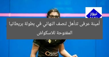 أمينة عرفى تتأهل لنصف النهائي في بطولة بريطانيا المفتوحة للاسكواش