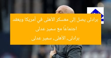 برادلى يصل إلى معسكر الأهلى في أمريكا ويعقد اجتماعًا مع سمير عدلى  
برادلى, الأهلى, سمير عدلى