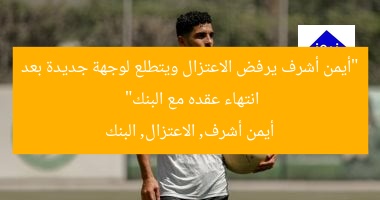 “أيمن أشرف يرفض الاعتزال ويتطلع لوجهة جديدة بعد انتهاء عقده مع البنك”  
أيمن أشرف, الاعتزال, البنك