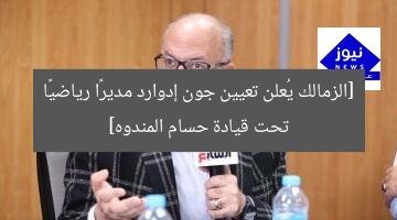 حسام المندوه يُعيّن جون إدوارد مديراً رياضياً لزمالك