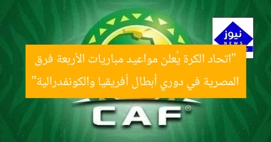 “اتحاد الكرة يُعلن مواعيد مباريات الأربعة فرق المصرية في دوري أبطال أفريقيا والكونفدرالية”