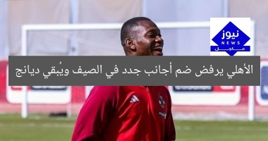 الأهلي يرفض ضم أجانب جدد في الصيف ويُبقي ديانج