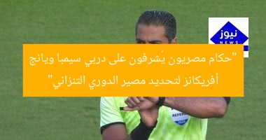 “حكام مصريون يُشرفون على دربي سيمبا ويانج أفريكانز لتحديد مصير الدوري التنزاني”