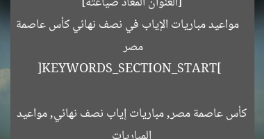[العنوان المعاد صياغته]  
مواعيد مباريات الإياب في نصف نهائي كأس عاصمة مصر  

[KEYWORDS_SECTION_START]  
كأس عاصمة مصر, مباريات إياب نصف نهائي, مواعيد المباريات