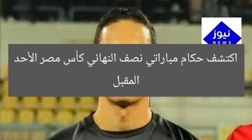 اكتشف حكام مباراتي نصف النهائي كأس مصر الأحد المقبل