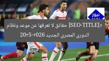 **العنوان المعاد صياغته:**  
“موعد ونظام الدوري المصري 2025-2026: كل ما تحتاج معرفته”