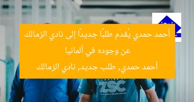 أحمد حمدي يُقدّم طلبًا جديدًا إلى نادي الزمالك عن وجوده في ألمانيا  
أحمد حمدي, طلب جديد, نادي الزمالك