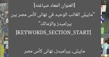 [العنوان المعاد صياغته]  
“ماييلى الغائب الوحيد في نهائى كأس مصر بين بيراميدز والزمالك”  

[KEYWORDS_SECTION_START]  
ماييلى, بيراميدز, نهائى كأس مصر