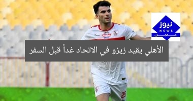 الأهلي يقيد زيزو في الاتحاد غداً قبل السفر