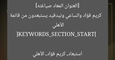 [العنوان المعاد صياغته]  
كريم فؤاد والساعي ونيدفيد يستبعدون من قائمة الأهلي  

[KEYWORDS_SECTION_START]  
استبعاد, كريم فؤاد, الأهلي