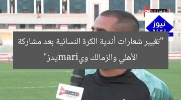 “تغيير شعارات أندية الكرة النسائية بعد مشاركة الأهلي والزمالك ويiramيدز”