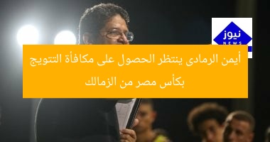 أيمن الرمادى ينتظر الحصول على مكافأة التتويج بكأس مصر من الزمالك