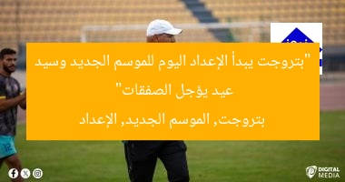 “بتروجت يبدأ الإعداد اليوم للموسم الجديد وسيد عيد يؤجل الصفقات”  
بتروجت, الموسم الجديد, الإعداد
