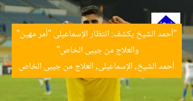 “أحمد الشيخ يكشف: انتظار الإسماعيلى “أمر مهين” والعلاج من جيبى الخاص”  
أحمد الشيخ, الإسماعيلى, العلاج من جيبى الخاص