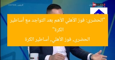 “الحضرى: فوز الأهلي الأهم بعد التواجد مع أساطير الكرة”  
الحضرى, فوز الأهلي, أساطير الكرة