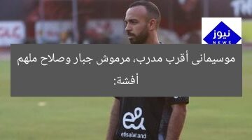 أفشة: موسيمانى أقرب مدرب، مرموش جبار، وصلاح ملهم