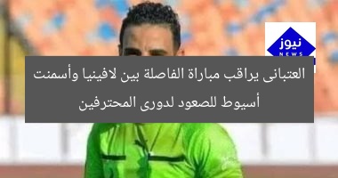 العتبانى يراقب مباراة الفاصلة بين لافينيا وأسمنت أسيوط للصعود لدورى المحترفين