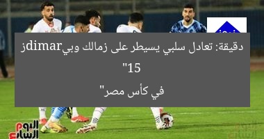 “15 دقيقة: تعادل سلبي يسيطر على زمالك وبيramidز في كأس مصر”