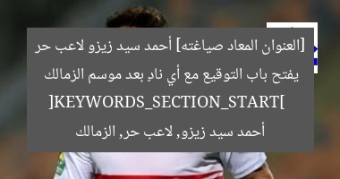 [العنوان المعاد صياغته] أحمد سيد زيزو لاعب حر يفتح باب التوقيع مع أي نادٍ بعد موسم الزمالك  
[KEYWORDS_SECTION_START]  
أحمد سيد زيزو, لاعب حر, الزمالك