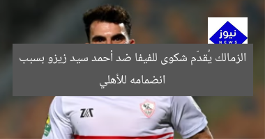 [الزمالك يُقدّم شكوى للفيفا ضد أحمد سيد زيزو بسبب انضمامه للأهلى]  
الزمالك, أحمد سيد زيزو, الفيفا