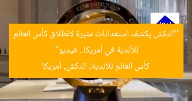“الدكش يكشف استعدادات مثيرة لانطلاق كأس العالم للأندية في أمريكا.. فيديو”  
كأس العالم للأندية, الدكش, أمريكا