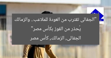 “الجفالى تقترب من العودة للملاعب.. والزمالك يُحذر من الفوز بكأس مصر”
الجفالى, الزمالك, كأس مصر