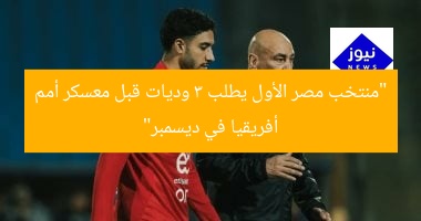 “منتخب مصر الأول يطلب 3 وديات قبل معسكر أمم أفريقيا في ديسمبر”