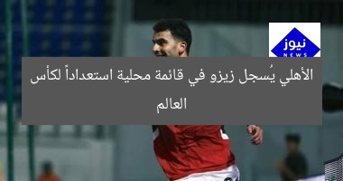 الأهلي يُسجل زيزو في قائمة محلية استعداداً لكأس العالم