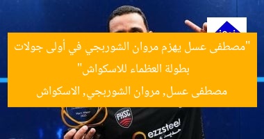 “مصطفى عسل يهزم مروان الشوربجي في أولى جولات بطولة العظماء للاسكواش”  
مصطفى عسل, مروان الشوربجي, الاسكواش
