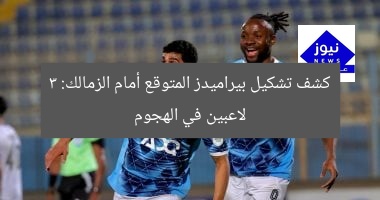 التشكيل المتوقع لبيراميدز ضد الزمالك: الثلاثى فتحى، عادل، ومروان في الهجوم