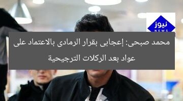 محمد صبحى: إعجابى بقرار الرمادى بالاعتماد على عواد بعد الركلات الترجيحية