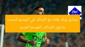 بنتايج يؤكد بقائه مع الزمالك في الموسم الجديد  
بنتايج, الزمالك, الموسم الجديد