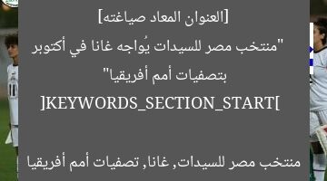 [العنوان المعاد صياغته]  
“منتخب مصر للسيدات يُواجه غانا في أكتوبر بتصفيات أمم أفريقيا”

[KEYWORDS_SECTION_START]  
منتخب مصر للسيدات, غانا, تصفيات أمم أفريقيا