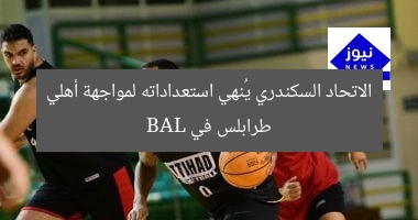 الاتحاد السكندرى ينهي استعداداته لمواجهة أهلى طرابلس في BAL للسلة
