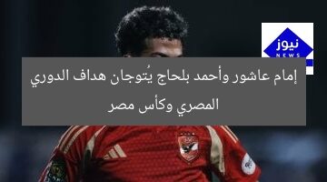 إمام عاشور وأحمد بلحاج يُتوجان هداف الدوري المصري وكأس مصر