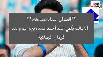 **العنوان المعاد صياغته:**  
الزمالك يُنهي عقد أحمد سيد زيزو اليوم بعد فرمان الجبلاية