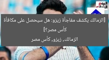 [الزمالك يكشف مفاجأة زيزو: هل سيحصل على مكافأة كأس مصر؟]  
الزمالك, زيزو, كأس مصر